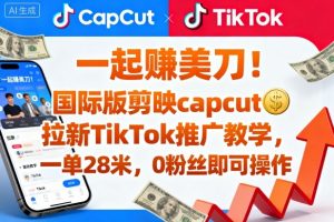 一起賺美刀！国际版剪映capcut拉新TikTok推广教学，一单28米，0粉丝即可操作(附推广入口和教学)-理想项目库