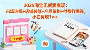 2025淘宝无货源变现:市场选择+店铺装修+产品策划+付费打爆等 小白月收1w+-理想项目库
