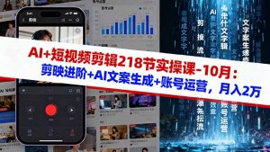 AI+短视频剪辑218节实操课-10月:剪映进阶+AI文案生成+账号运营,月入2万-理想项目库