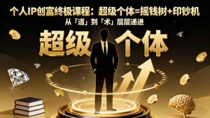 个人IP创富终极课程:超级个体=摇钱树+印钞机,从「道」到「术」层层递进-理想项目库