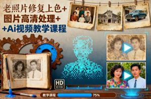 老照片修复上色+图片高清处理+Ai视频教学课程-理想项目库