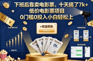 下班后靠卖电影票,十天搞了7k+,低价电影票项目,0门槛0投入小白轻松上手【揭秘】-理想项目库