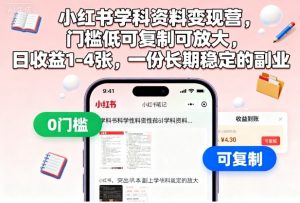 小红书学科资料变现营,门槛低可复制可放大,日收益1-4张,一份长期稳定的副业-理想项目库