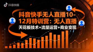 抖音快手无人直播10-12月特训营:无人直播天花板技术+流量运营+商业变现-理想项目库