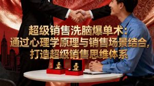 超级销售洗脑爆单术:通过心理学原理与销售场景结合,打造超级销售思维体系-理想项目库