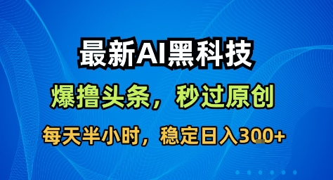 最新AI黑科技撸头条收益软件，无需指令，原创度直接拉满，每日稳定收益3张【揭秘】-理想项目库