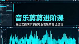音乐剪辑进阶课:通过实操演示掌握专业的音乐剪辑全流程技能-理想项目库
