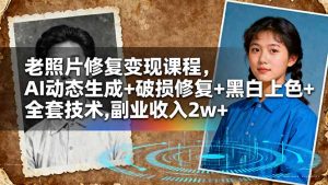 老照片修复变现课程,AI动态生成+破损修复+黑白上色+全套技术,副业收入2w+-理想项目库