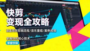 快剪变现全攻略:涵盖高效剪辑流程/音乐重组/案例实操,掌握快剪核心技术-理想项目库