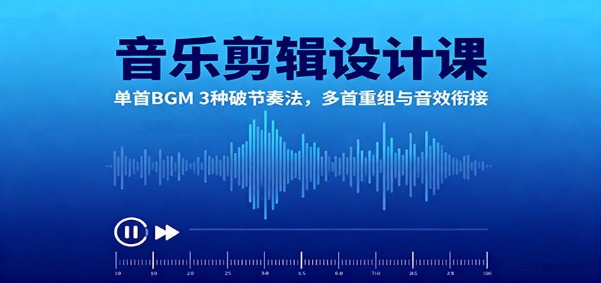 音乐剪辑设计课：单首BGM 3种破节奏法，多首重组与音效衔接-理想项目库