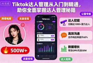 Tiktok达人管理从入门到精通,助你全面掌握达人管理秘籍-理想项目库
