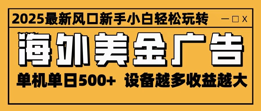 2025最新风口 海外美金广告 单机单日500+ 可无限放大 设备越多收益越大 轻松上手-理想项目库