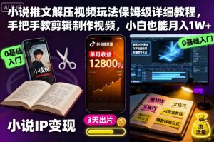小说推文解压视频玩法保姆级详细教程,手把手教剪辑制作视频,小白也能月入1W+-理想项目库