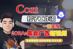 Coze扣子智能体工作流一键生成“SORA2美食广告“短视频,全流程保姆级教学-理想项目库