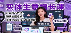 实体生意增长课:获客核心方法,赚钱底层逻辑,直播电商实操与私域运营-理想项目库