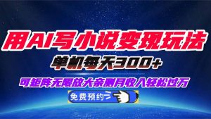 用AI写小说变现玩法,单机每天300+可矩阵无限放大,亲测小白也能轻松月…-理想项目库