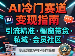 AI冷门赛道,引流精准,橱窗带货+私域+会员社区,变现方式多样,操作简单-理想项目库