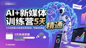 AI+新媒体训练营,5天快速掌握AI和新媒体营销技能,零基础到精通-理想项目库