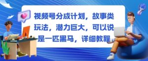 视频号分成计划，故事类玩法，潜力巨大，可以说是一匹黑马，详细教程-理想项目库