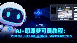 AI+即梦可灵教程：IP形象设计+分镜头脚本+运镜控制，实现零成本高效创作-理想项目库