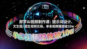 即梦AI视频制作课：提示词设计、文生图/图生视频实操，单条视频播放破10w-理想项目库