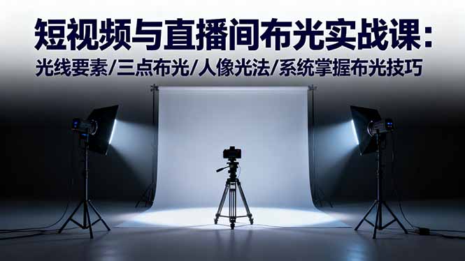 短视频与直播间布光实战课：光线要素/三点布光/人像光法/系统掌握布光技巧-理想项目库