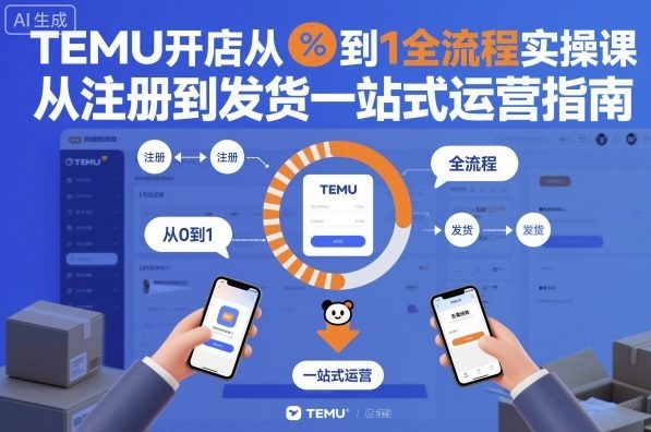 TEMU开店从0到1全流程实操课，从注册到发货一站式运营指南-理想项目库