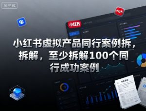 小红书虚拟产品同行案例拆解,至少拆解100个同行成功案例(更新)-理想项目库