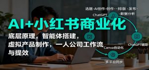 AI+小红书商业化,底层原理,智能体搭建,虚拟产品制作,一人公司工作流与提效-理想项目库