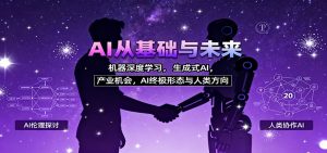 AI从基础与未来，机器深度学习，生成式AI ，产业机会，AI终极形态与人类方向-理想项目库