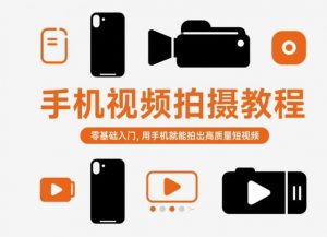 手机视频拍摄教程，零基础入门，用手机就能拍出高质量短视频-理想项目库