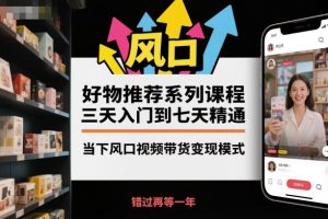 好物推荐系列课程，三天入门到七天精通，当下风口视频带货变现模式-理想项目库