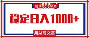 每天1小时，用AI写文章，稳定日入1000+，绿色蓝海永不失业项目！-理想项目库
