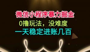 微信小程序暴力掘金，0撸玩法，没难度，一天稳定进账几张【揭秘】-理想项目库