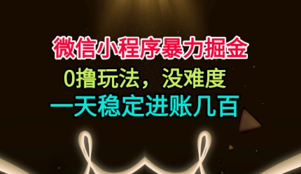 微信小程序暴力掘金，0撸玩法，没难度，一天稳定进账几张【揭秘】-理想项目库