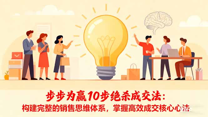 步步为赢10步绝杀成交法：构建完整的销售思维体系，掌握高效成交核心心法-理想项目库