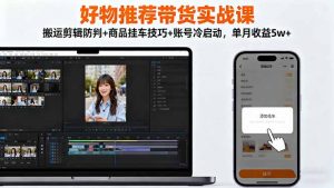 好物推荐带货实战课：搬运剪辑防判+商品挂车技巧+账号冷启动，单月收益5w+-理想项目库