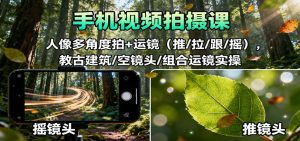 手机视频拍摄课：人像多角度拍+运镜(推/拉/跟/摇)，古建筑/空镜头/组合运镜实操-理想项目库