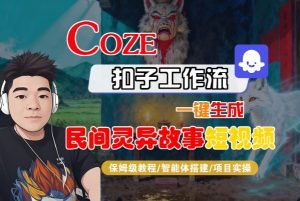 Coze扣子智能体工作流一键生成“民间灵异故事“短视频，全流程保姆级教学-理想项目库