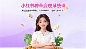 小红书种草变现系统课：打造吸金种草账号，实现单账号月广告收入3-5万元-理想项目库