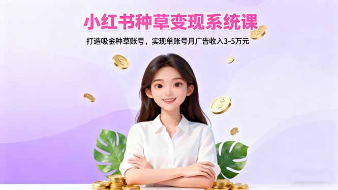 小红书种草变现系统课：打造吸金种草账号，实现单账号月广告收入3-5万元-理想项目库