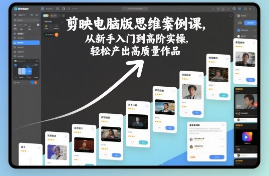 剪映电脑版思维案例课，从新手入门到高阶实操，轻松产出高质量作品-理想项目库
