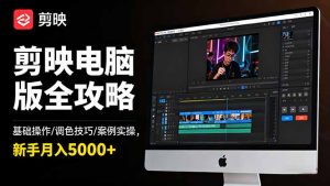 剪映电脑版全攻略:基础操作/调色技巧/案例实操,新手月入5000+-理想项目库