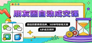 朋友圈自动成交课,微信四要素搭品牌,3分钟写收钱文案,6步成交闭环-理想项目库