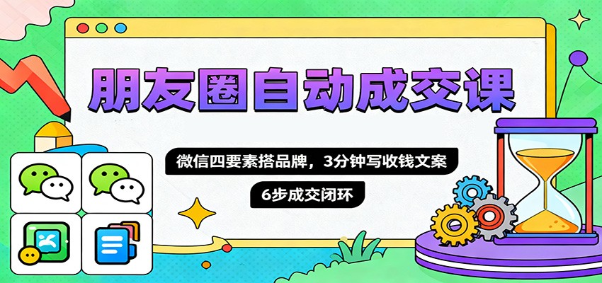朋友圈自动成交课,微信四要素搭品牌,3分钟写收钱文案,6步成交闭环-理想项目库