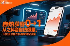 自热获客从0到1之抖音自热爆量，不投流也能在抖音拿稳定流量-理想项目库
