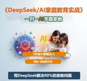 DeepSeek+Al家庭教育实战,一对一AI学霸家教,3天成Ai家教达人,带娃+创收两不误-理想项目库