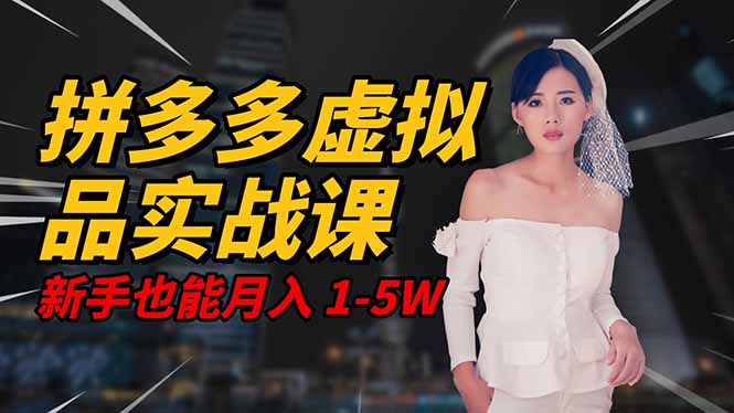 2025 拼多多虚拟品系统实战课，轻资产项目，可矩阵开工作室，新手也能…-理想项目库