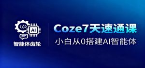 Coze7天速通课,小白从0搭建AI智能体+短视频工作流-理想项目库