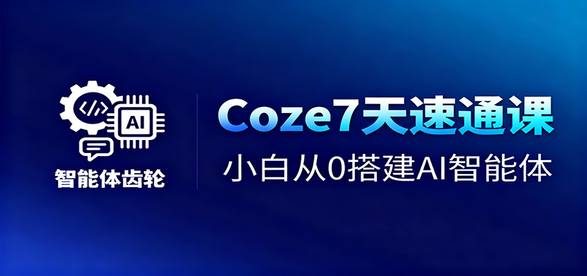Coze7天速通课,小白从0搭建AI智能体+短视频工作流-理想项目库